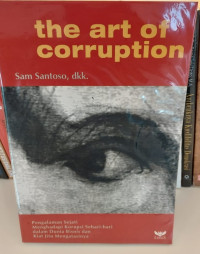 The Art of Corruption: Pengalaman Sejati Menghadapi Korupsi Sehari-hari dalam Dunia Bisnis dan Kiat Jitu Mengatasinya
