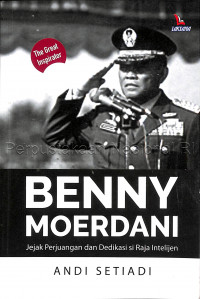 Benny Moerdani : Jejak Perjuangan dan Dedikasi si Raja Intelijen