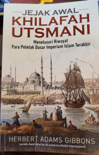 Jejak Awal Khilafah Utsmani: Menelusuri Riwayat Para Peletak Dasar Imperium Islam Terakhir