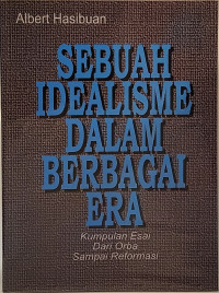 Sebuah Idealisme dalam Berbagai Era: Kumpulan Esai dari Orba sampai Reformasi