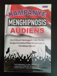 Kampanye Menghipnosis Audiens: Cara Dahsyat Mempengaruhi Calon Pemilih dengan Komunikasi Pikiran Bawah Sadar ......