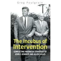 The Incubus Of Intervention: Conflicting Indonesia Strategies Of John F. Kennedy And Allen Dulles
