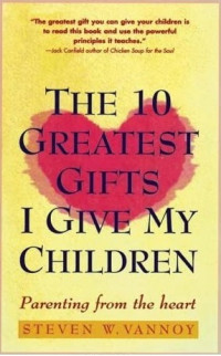 The 10 Greatest Gifts I Give My Children: Parenting from The Heart 