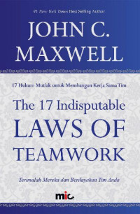 The 17 Indisputable Laws of Teamwork: 17 Hukum Mutlak untuk Membangun Kerjasama Tim