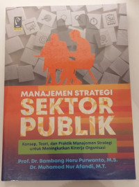 Manajemen Strategi Sektor Publik : Konsep Teori dan Praktik Manajemen Strategi untuk Meningkatkan Kinerja Organisasi