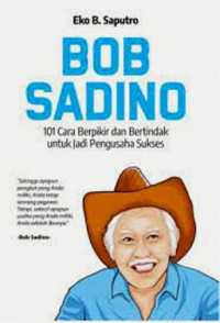 Bob Sadino: 101 Cara Berpikir & Bertindak Untuk Jadi Pengusaha Sukses
