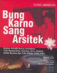 Bung Karno Sang Arsitek: Kajian Artistik Karya Arsitektur, Tata Ruang Kota, Interior, Kria, Simbol, Mode Busana Dan Teks Pidato 1926-1965