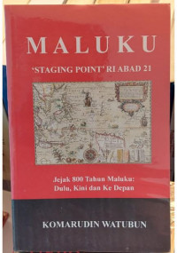 Maluku : Staging Point RI Abad 21  : Jejak 800 Tahun Maluku : Dulu, kini dan Ke Depan