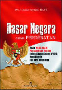 Dasar  Negara Dalam Perdebatan:  Suatu kilas Balik Pertarunagn Politik Dalm Sidang-Sidang BPUPKI, Konstituante Dan MPR Reformasi