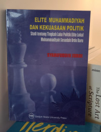 Elit Muhammadiyah dan Kekuasaan Politik: Studi tentang Tingkah Laku Politik Elite Lokal Muhammadiyah Sesudah Orde Baru