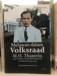 Melawan dalam Volksroad: M.H. Thamrin dan Gerakan Nasionalis Kooperasi di Indonesia 1927 - 1941