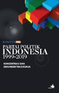 Kompas Pedia Partai Politik Indonesia 1999-2019: Konsentrasi dan Dekonsentrasi Kuasa