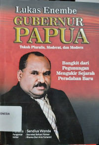 Lukas Enembe Gubernur Papua: Tokoh Pluralis, Moderat, dan Modern (Bangkit dari Pegunungan Mengukir Sejarah Peradaban Baru)