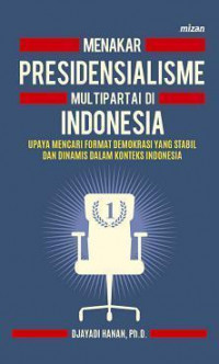 Menakar Presidensialisme Multipartai di Indonesia: Upaya Mencari Format Demokrasi yang Stabil dan Dinamis dalam Konteks Indonesia