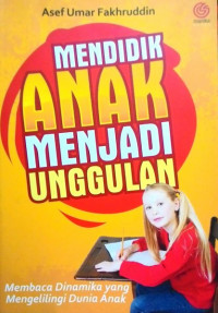 Mendidik Anak Menjadi Unggulan : membaca dinamika yang mengelilingi dunia anak
