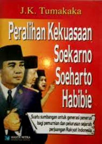 Peralihan Kekuasaan Soekarno Soeharto Habibie: Suatu Sumbangan Untuk Generasi Penerus bagi Pemurnian & Pelurusan Sejarah Perjuangan Rakyat Indonesia