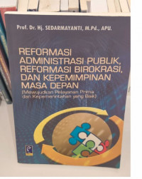 Reformasi Administrasi Publik, Reformasi Birokrasi, dan Kepemimpinan Masa Depan : Mewujudkan Pelayanan Prima dan Kepemerintahan yang Baik