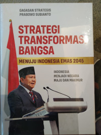 Gagasan Strategis Prabowo Subianto: Strategi Transformasi Bangsa Menuju Indonesia Emas 2045