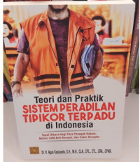 Teori dan Praktik Sistem Peradilan Tipikor Terpadu di Indonesia : Tepat Dibaca Bagi Para Penegak Hukum, Aktivis LSM Anti-Korupsi dan Calon Koruptor