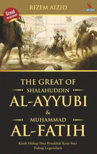 The Great of Shalahuddin Al-Ayyubi & Muhammad Al-Fatih: Kisah Hidup Dua Penakluk Kota Suci Paling Legendaris