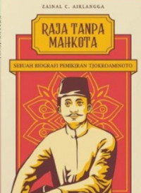 Raja Tanpa Mahkota: Sebuah Biografi Pemikiran Tjokroaminoto