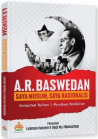 A. R. Baswedan: Saya Muslim, Sya Nasionalis - Kumpulan Tulisan dan Percikan Pemikiran