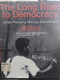 The Long Road to Democracy : A Photographic Journey of The Civil Society Movement in Indonesia, 1965 - 2001