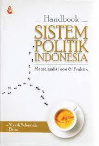Handbook Sistem Politik Indonesia; Menjelajahi Teori & Praktik