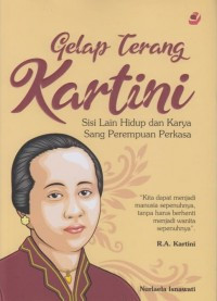 Gelap Terang Kartini : Sisi Lain Hidup dan Karya Sang Perempuan Perkasa