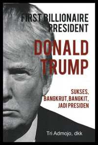 First billionaire President Donald Trump : Sukses, Bangkrut, Bangkit, jadi Presiden