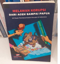 Melawan Korupsi dari Aceh sampai Papua : 10 Kisah Pemberantasan Korupsi Di Indonesia