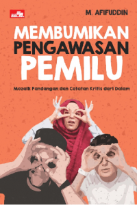 Membumikan Pengawasan Pemilu: Mozaik Pandangan dan Catatan Kritis dari dalam