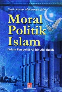 Moral Politik Islam : Dalam Perspektif Ali bin Abi Thalib