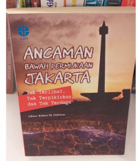 Ancaman Bawah Permukaan Jakarta : Tak Terlihat, Tak Terpikirkan dan Tak Terduga