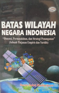 Batas Wilayah Negara Indonesia: Dimensi, Permasalahan, dan Strategi Penanganan (Sebuah Tinjauan Empiris dan Yuridis
