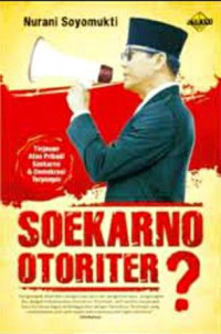 Soekarno Otoriter: Tinjauan Atas Pribadi Soekarno & Demokrasi Terpimpin
