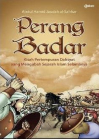 Perang Badar: Kisah Pertempuran Dahsyat yang Mengubah Sejarah Islam Selamanya