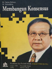 Membangun Konsensus : Pemikiran dan Praktik Politik Akbar Tanjung
