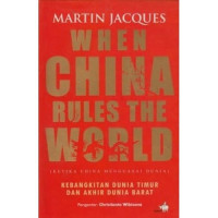 When China Rules The World: Ketika China Menguasai Dunia, Kebangkitan Dunia Timur & Akhir  Dunia Barat